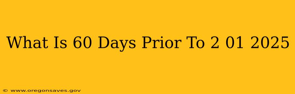 What Is 60 Days Prior To 2 01 2025