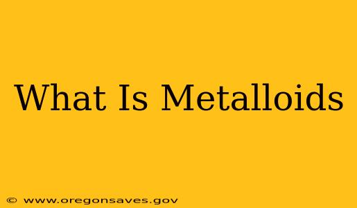 What Is Metalloids