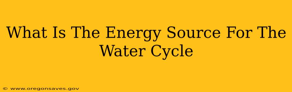 What Is The Energy Source For The Water Cycle