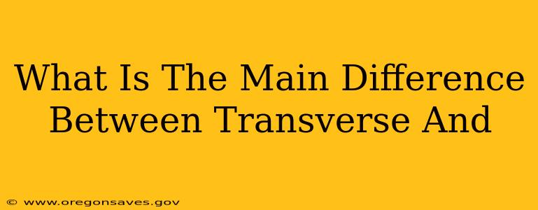 What Is The Main Difference Between Transverse And