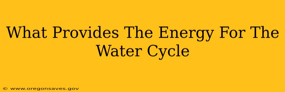 What Provides The Energy For The Water Cycle