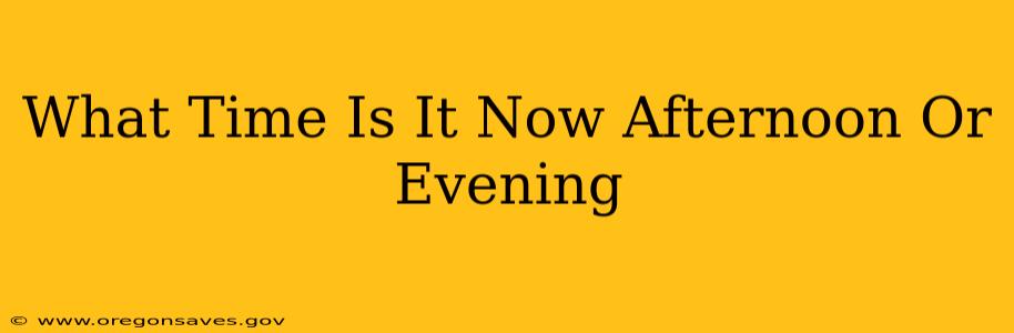 What Time Is It Now Afternoon Or Evening