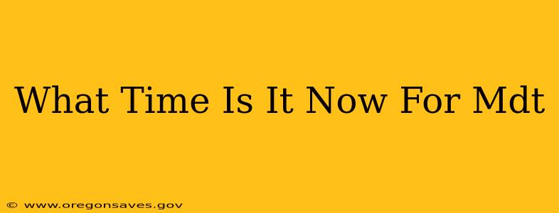 What Time Is It Now For Mdt