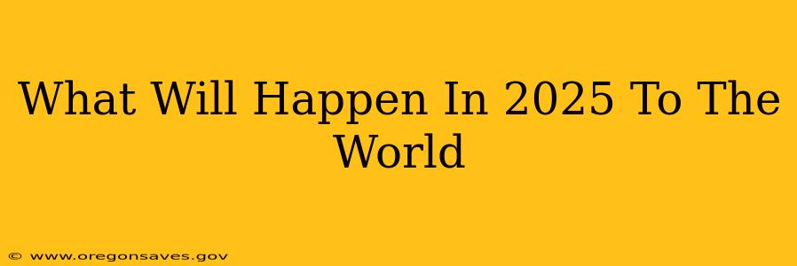 What Will Happen In 2025 To The World