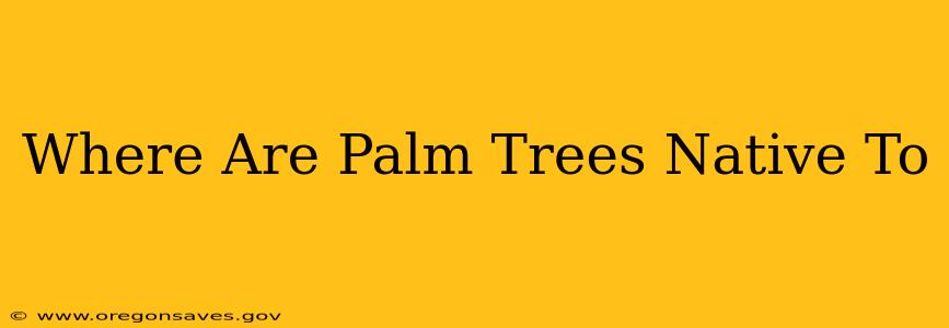 Where Are Palm Trees Native To