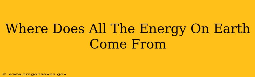 Where Does All The Energy On Earth Come From