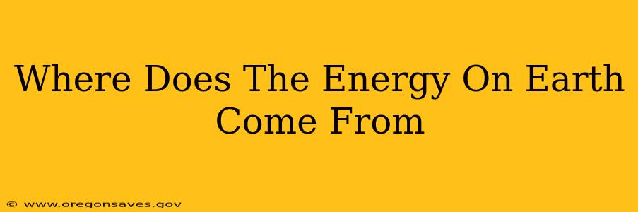 Where Does The Energy On Earth Come From