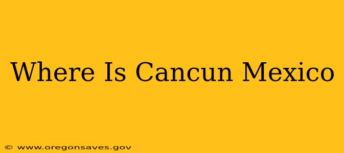 Where Is Cancun Mexico