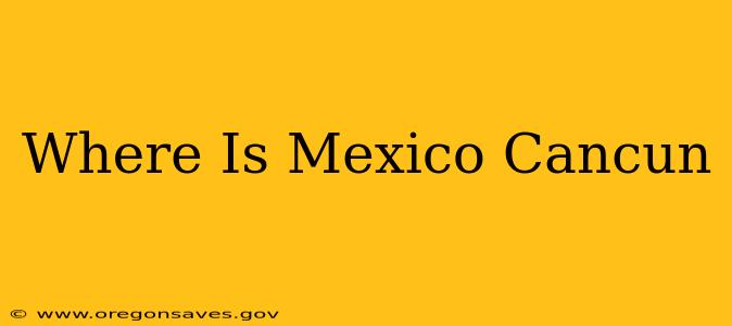 Where Is Mexico Cancun
