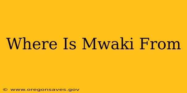Where Is Mwaki From