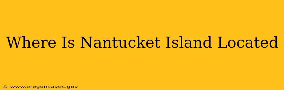 Where Is Nantucket Island Located