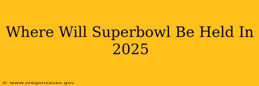 Where Will Superbowl Be Held In 2025