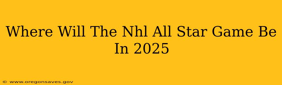Where Will The Nhl All Star Game Be In 2025