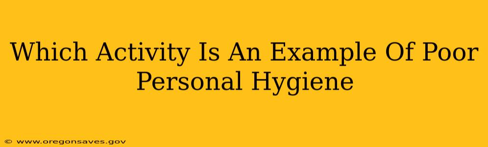 Which Activity Is An Example Of Poor Personal Hygiene