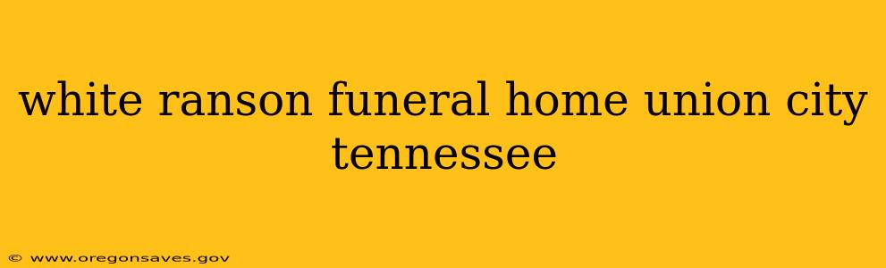 white ranson funeral home union city tennessee