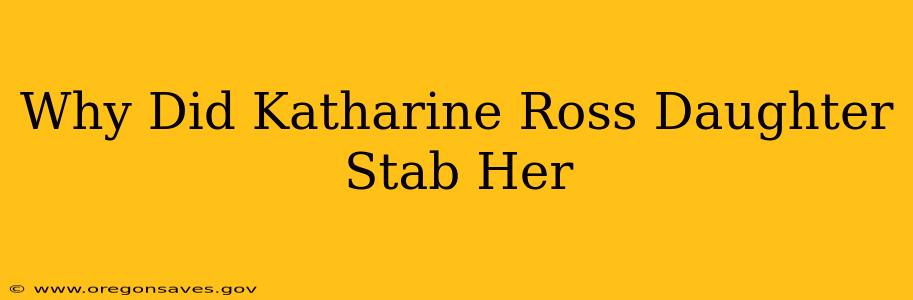 Why Did Katharine Ross Daughter Stab Her