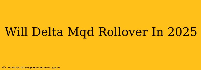 Will Delta Mqd Rollover In 2025