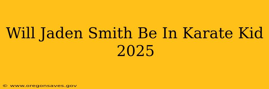 Will Jaden Smith Be In Karate Kid 2025