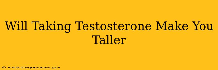 Will Taking Testosterone Make You Taller