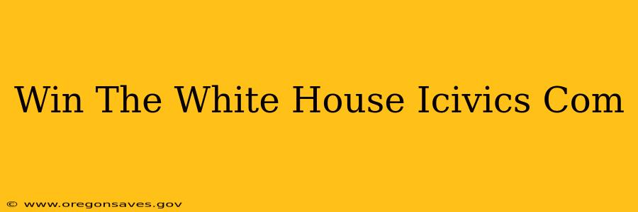 Win The White House Icivics Com