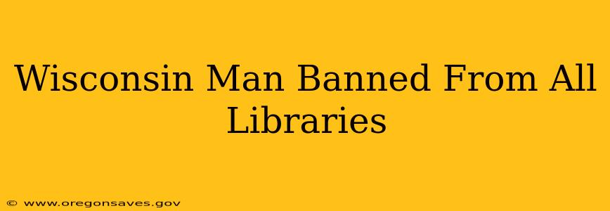 Wisconsin Man Banned From All Libraries